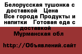 Белорусская тушонка с доставкой › Цена ­ 10 - Все города Продукты и напитки » Готовая еда с доставкой   . Мурманская обл.